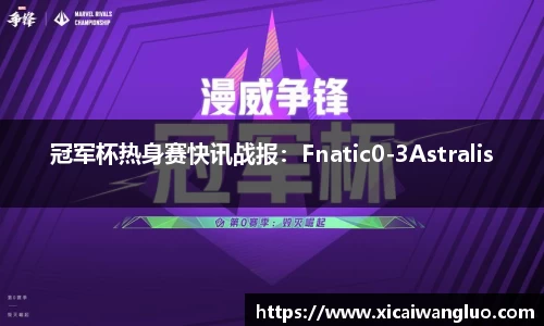 冠军杯热身赛快讯战报：Fnatic0-3Astralis