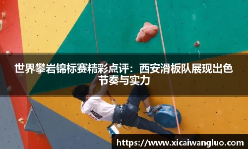 世界攀岩锦标赛精彩点评：西安滑板队展现出色节奏与实力